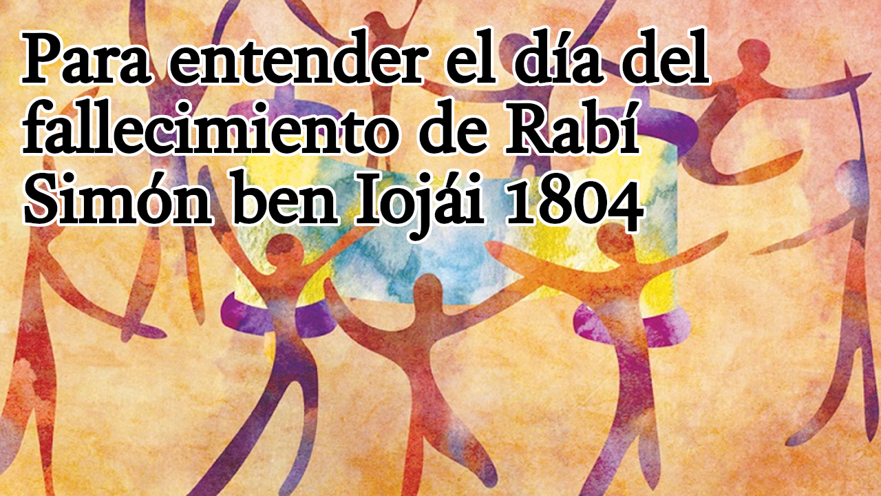 Para entender el día del fallecimiento de Rabí Simón ben Iojái 1804